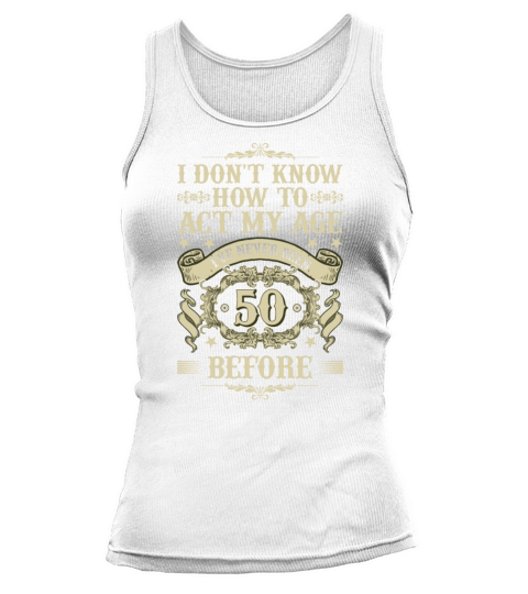 I Dont Know How To Act My Age Ive Never Been 50 Tank top Woman
