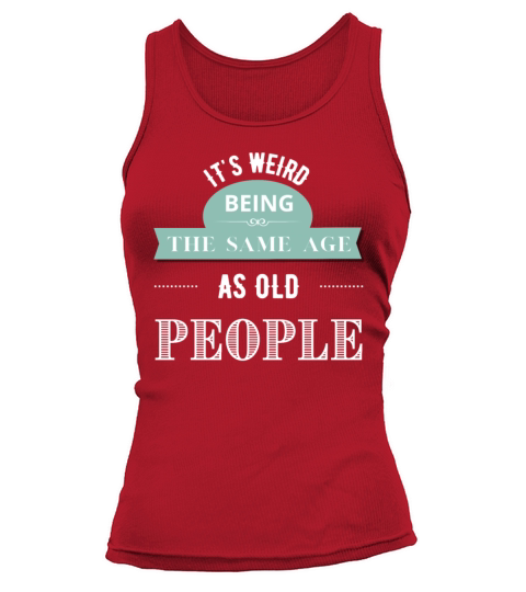 Its Weird Being The Same Age As Old People Tank top Woman