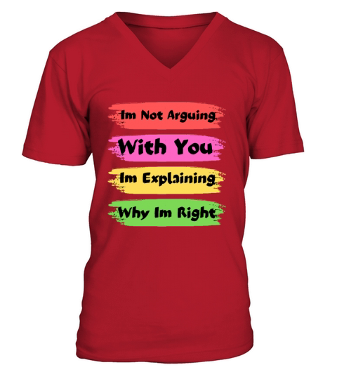 Im Not Arguing With You Im Explaining Why Im Right V-Neck T-shirt