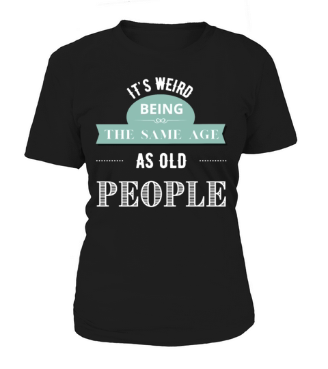Its Weird Being The Same Age As Old People Women's T-Shirt