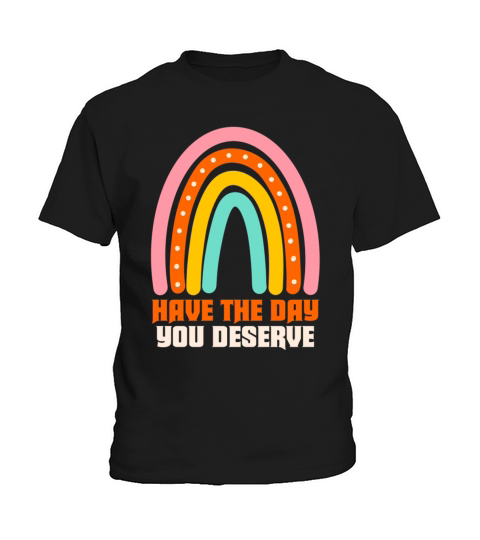 Have The Day You Deserve Kids T-Shirt