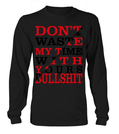 DONT WASTE MY TIME WITH YOURS BULLSHIT Long sleeved Unisex