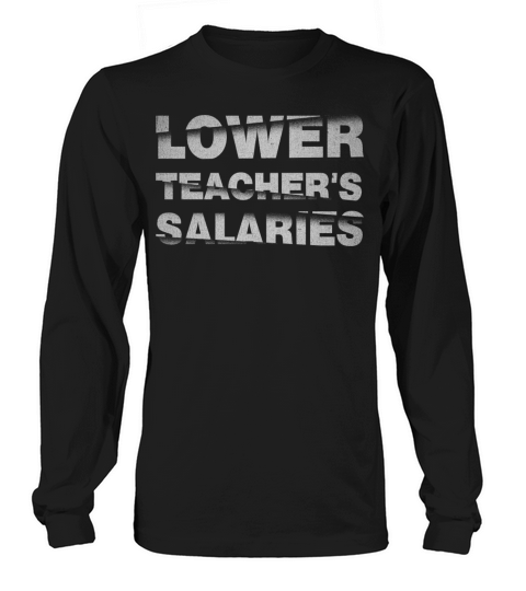 Lower teachers salaries - funny quote Long sleeved Unisex
