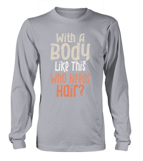With A Body Like This Who Needs Hair Long sleeved Unisex