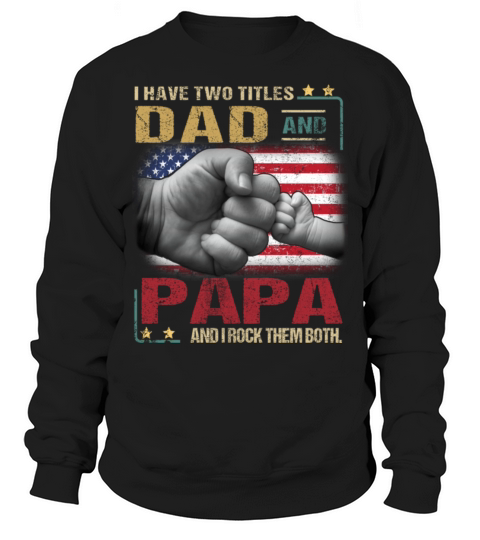 have two titles dad and papa and I rock them both Sweatshirt Unisex