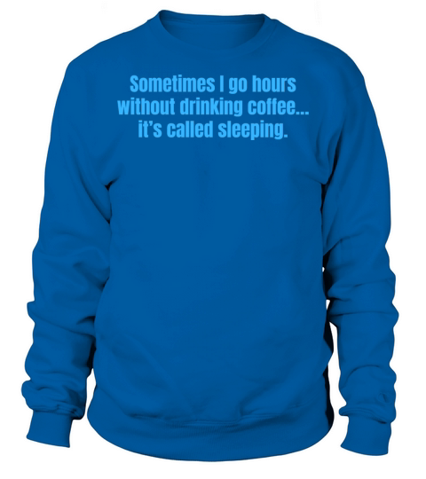 Sometimes I Go Hours Without Drinking Coffee Funny Sweatshirt Unisex