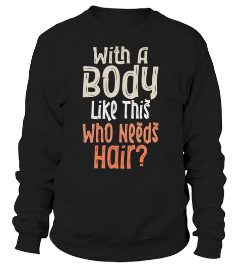 With A Body Like This Who Needs Hair Sweatshirt Unisex