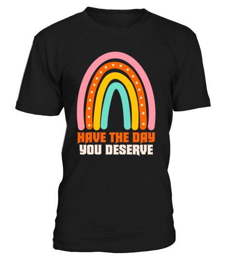 Have The Day You Deserve T-Shirt Unisex
