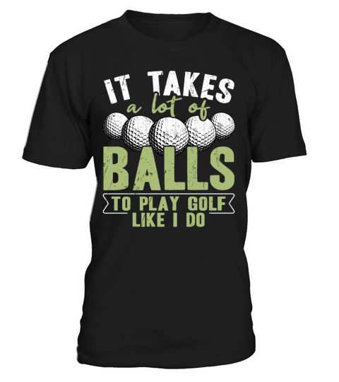 It takes a lot of balls to play golf like i do T-Shirt Unisex