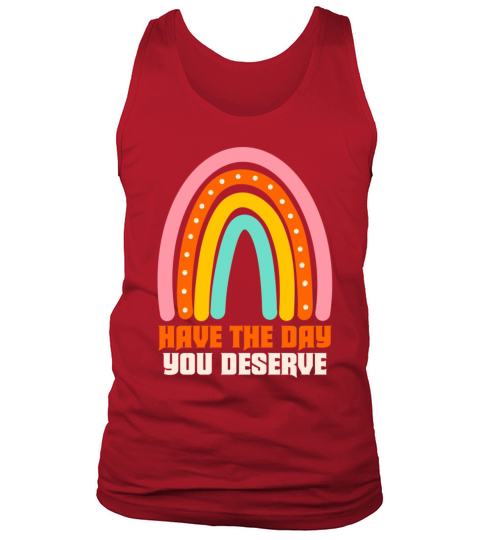 Have The Day You Deserve Tank Top Unisex