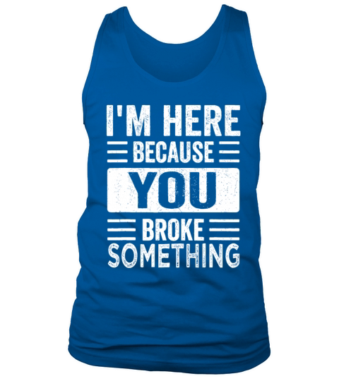 Mechanic Gifts For Dad Im Here Because You Broke Tank Top Unisex