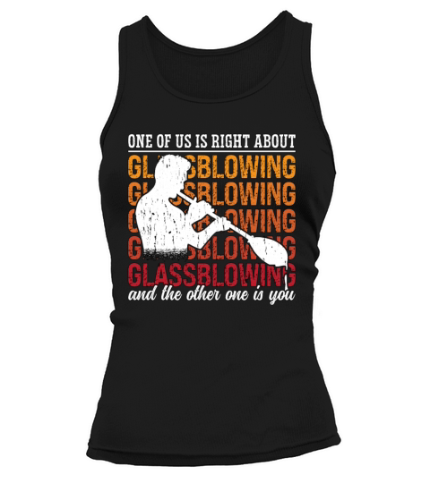 Glassblowing One Of Us Is Right About Glassmaking Tank top Woman