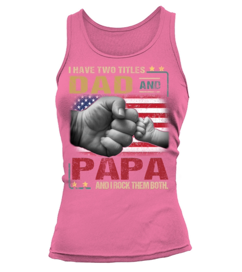 have two titles dad and papa and I rock them both Tank top Woman