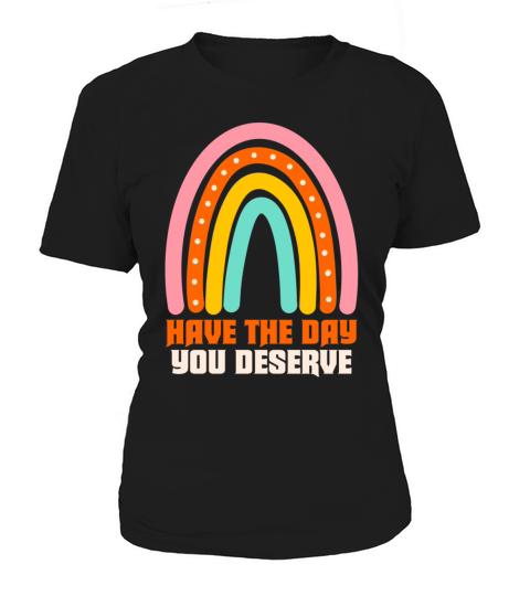 Have The Day You Deserve Women's T-Shirt