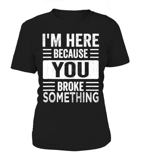 Mechanic Gifts For Dad Im Here Because You Broke Women's T-Shirt