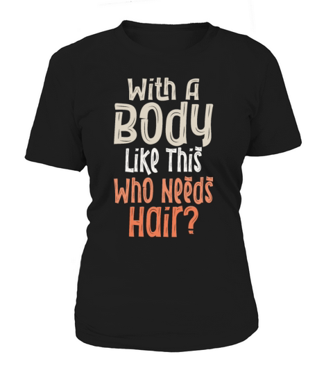 With A Body Like This Who Needs Hair Women's T-Shirt