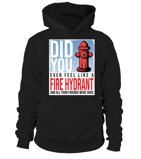 Did You Ever Feel Like a Fire Hydrant Hoodie Unisex