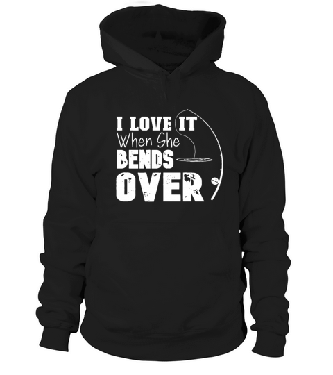 I Love It When She Bends Over Funny Fishing Loverf Hoodie Unisex
