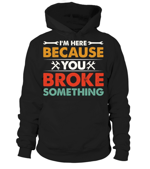 Im Here Because You Broke Something Mechanic Hoodie Unisex