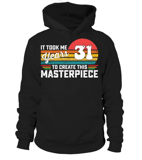 It Took Me 31 Years To Create This Masterpiece Hoodie Unisex