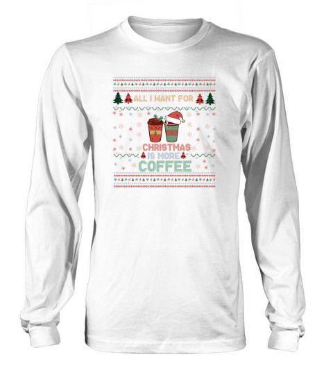 All I Want For Christmas Is More Coffee  Shirt Funny Retro Ugly Christmas Sweater Long sleeved Unisex