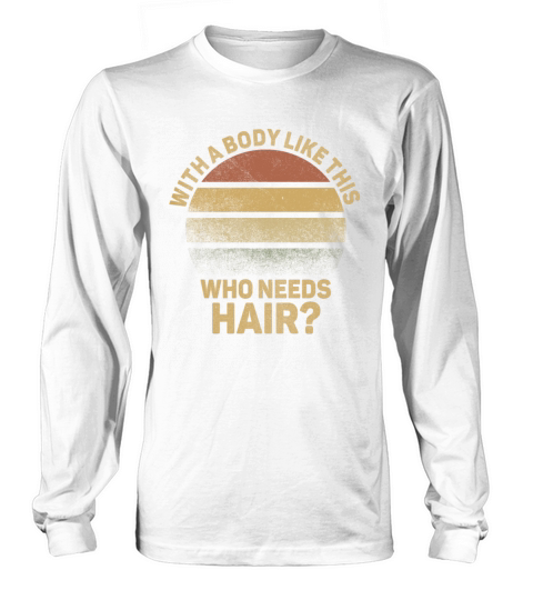 With A Body Like This Who Needs Hair Long sleeved Unisex