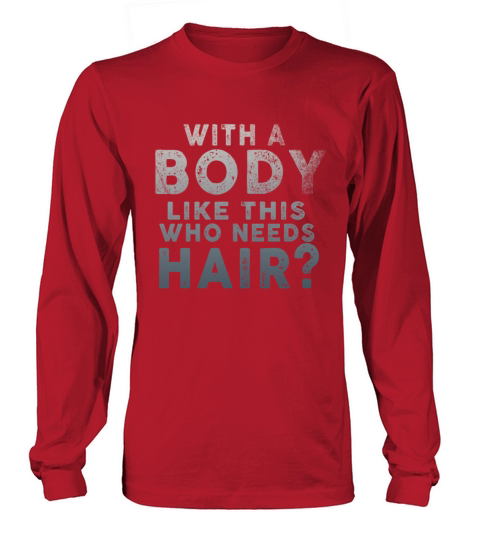With A Body Like This Who Needs Hair Long sleeved Unisex