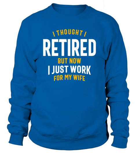 I Thought I Retired But Now I Just Work Sweatshirt Unisex