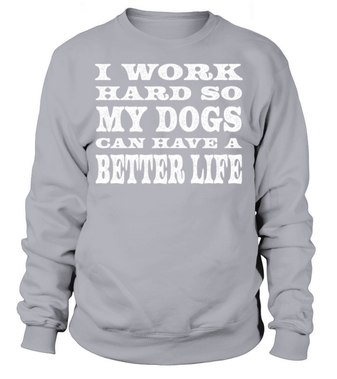 I Work Hard So My Dogs Can Have A Better Life Sweatshirt Unisex