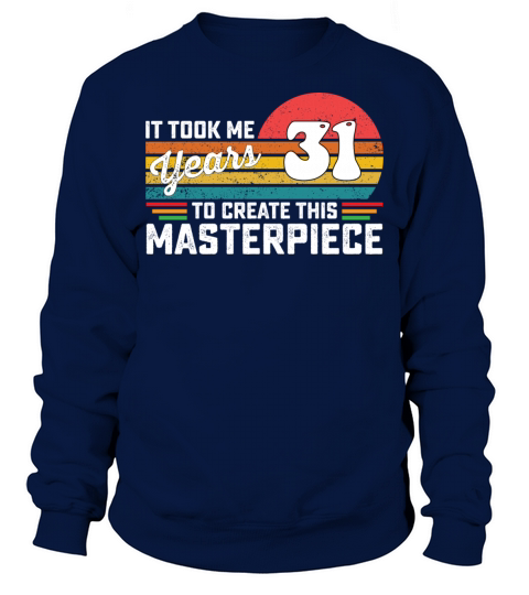 It Took Me 31 Years To Create This Masterpiece Sweatshirt Unisex