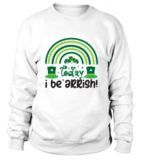 Saint Patricks Day Today I be Arrish! Sweatshirt Unisex
