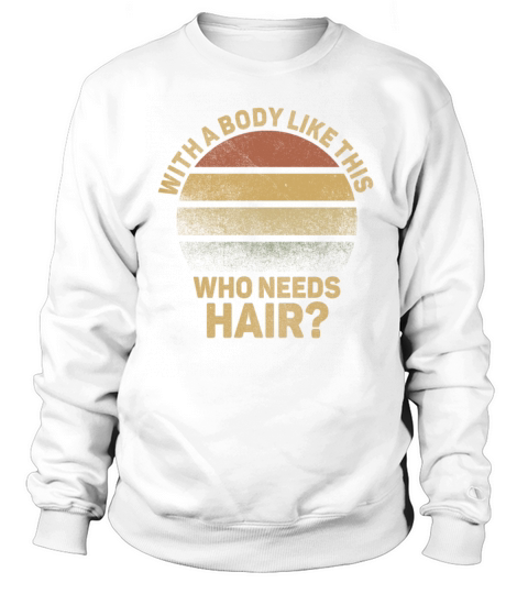 With A Body Like This Who Needs Hair Sweatshirt Unisex