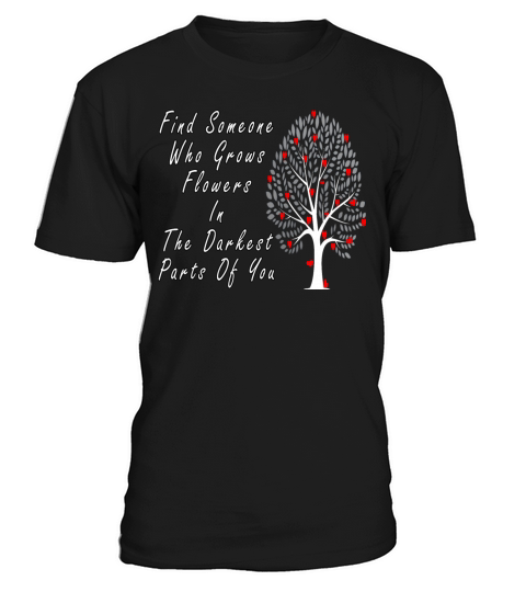 Find Someone Who Grows Flowers In The Darkest Part T-Shirt Unisex