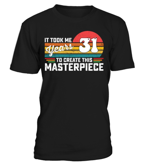 It Took Me 31 Years To Create This Masterpiece T-Shirt Unisex