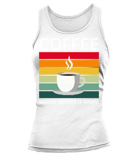 Coffee Because Murder Is Wrong - Coffee Lover Tank top Woman