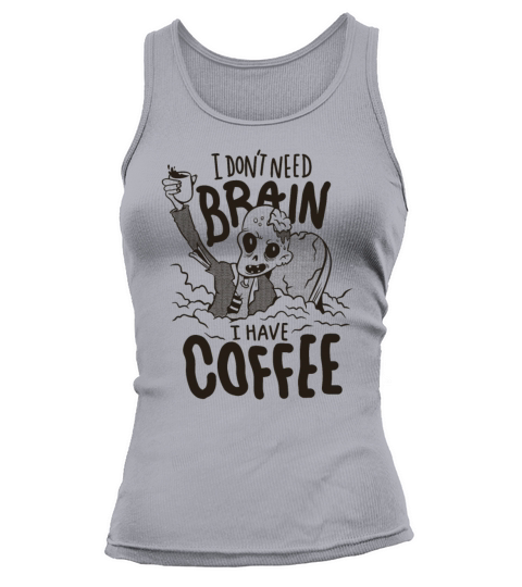 I dont need brain I have coffe zombie I dont need Tank top Woman