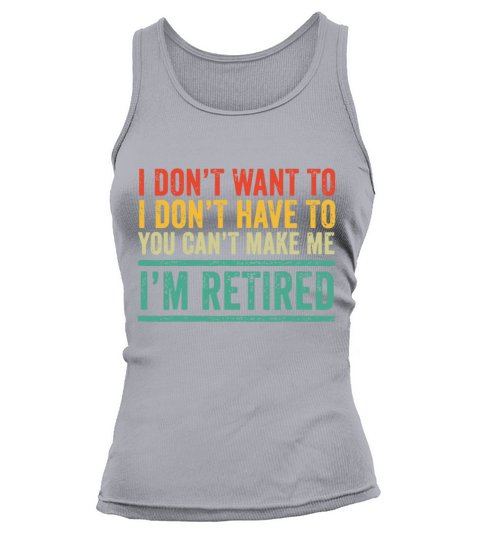I Dont Want To Have You Cant Make Me Im Retired Tank top Woman