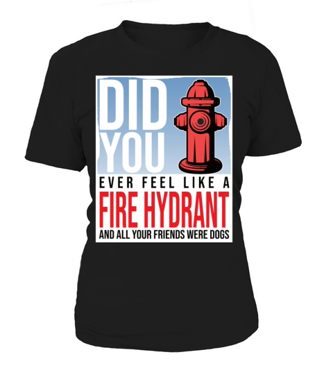 Did You Ever Feel Like a Fire Hydrant Women's T-Shirt