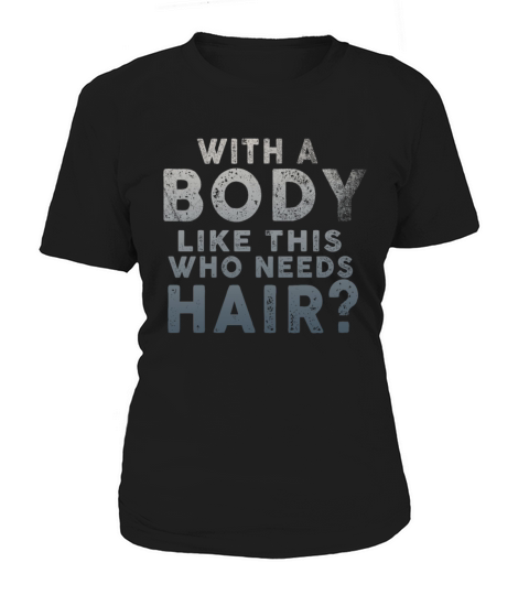 With A Body Like This Who Needs Hair Women's T-Shirt