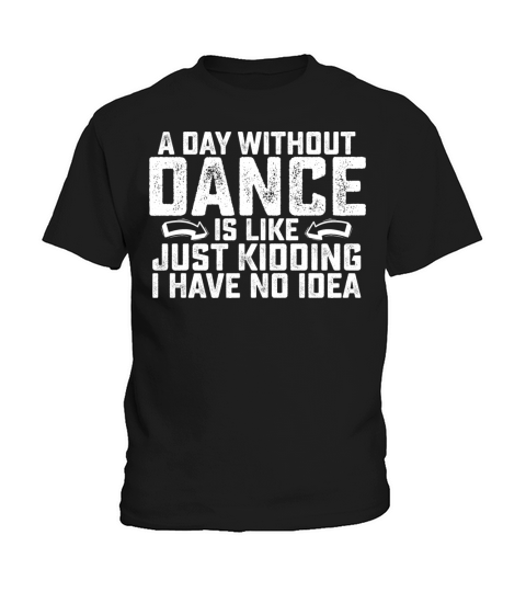 A Day Without Dance Is Like Just Kidding I Have No Kids T-Shirt