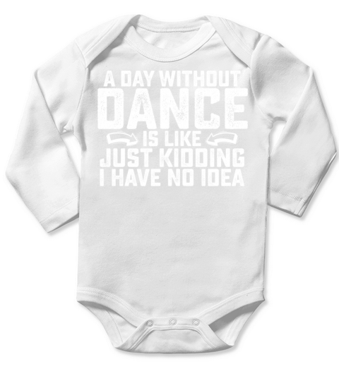 A Day Without Dance Is Like Just Kidding I Have No Long Sleeve Baby One-Piece