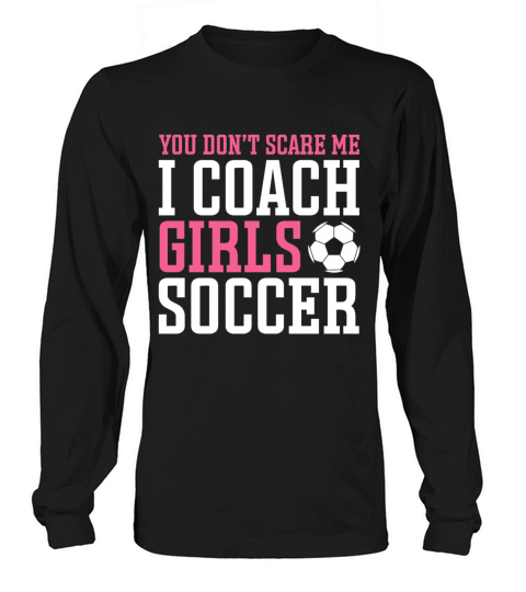 Funny Soccer Coach You Dont Scare Me I Coach Long sleeved Unisex