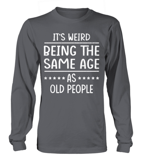 It s Weird Being The Same Age As Old People Long sleeved Unisex