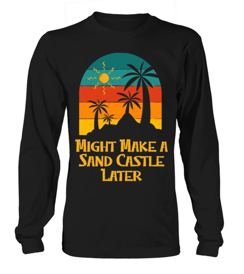 Might Make a Sand Castle Later Beach Outdoor Game Long sleeved Unisex