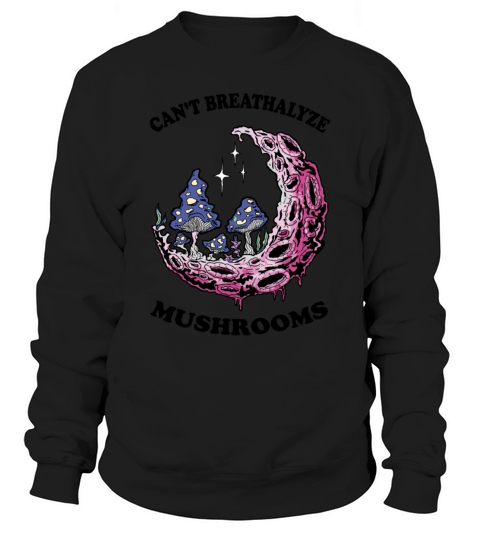 For Mushroom Lovers Cant Breathalyze Mushrooms Sweatshirt Unisex
