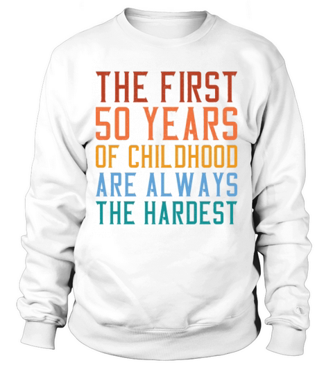 The First 50 Years Of Childhood Are The Hardest Sweatshirt Unisex