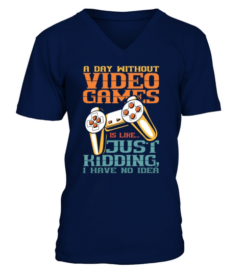 A Day Without Video Games is Just Kidding I have V-Neck T-shirt
