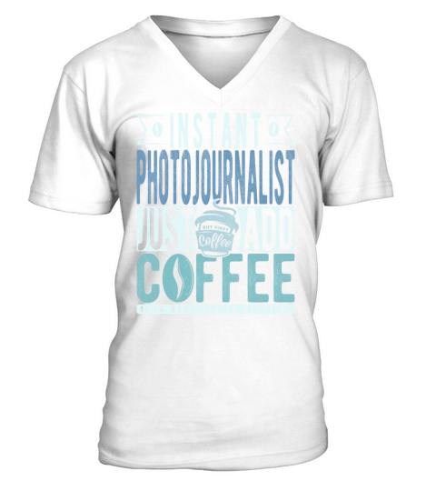 Instant Photojournalist Just Add Coffee V-Neck T-shirt