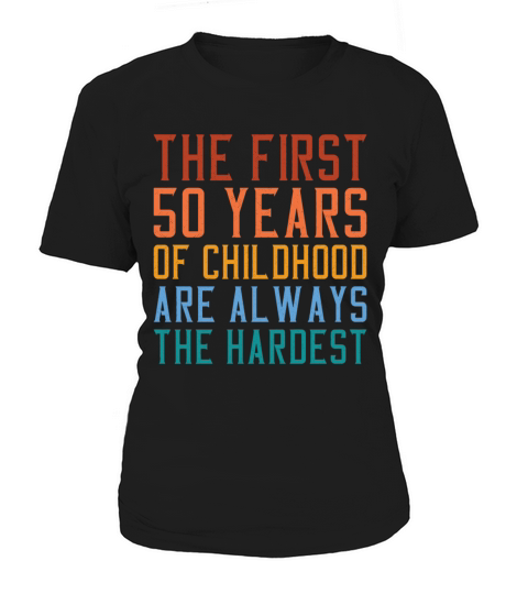 The First 50 Years Of Childhood Are The Hardest Women's T-Shirt