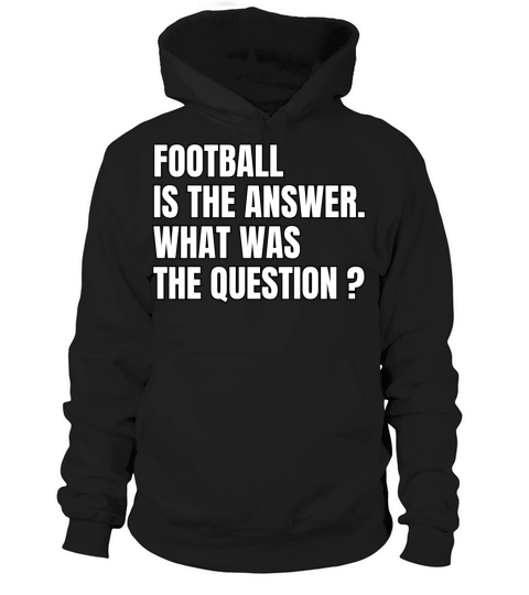 Football Is The Answer What Was The Question Hoodie Unisex